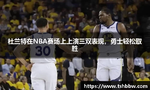 杜兰特在NBA赛场上上演三双表现，勇士轻松取胜