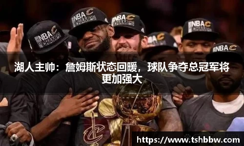 湖人主帅：詹姆斯状态回暖，球队争夺总冠军将更加强大