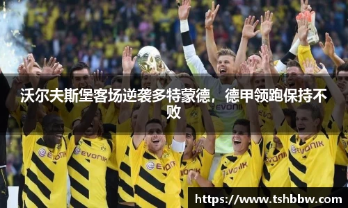 沃尔夫斯堡客场逆袭多特蒙德，德甲领跑保持不败