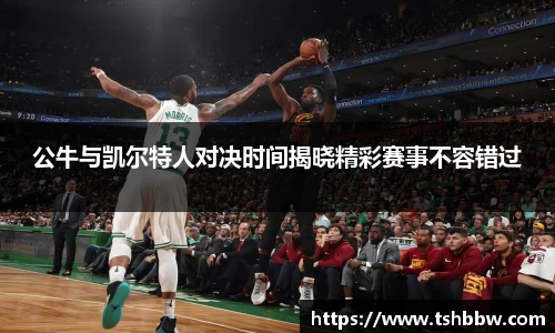 公牛与凯尔特人对决时间揭晓精彩赛事不容错过