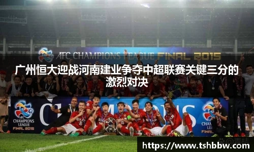 广州恒大迎战河南建业争夺中超联赛关键三分的激烈对决