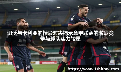 切沃与卡利亚的精彩对决揭示意甲联赛的激烈竞争与球队实力较量