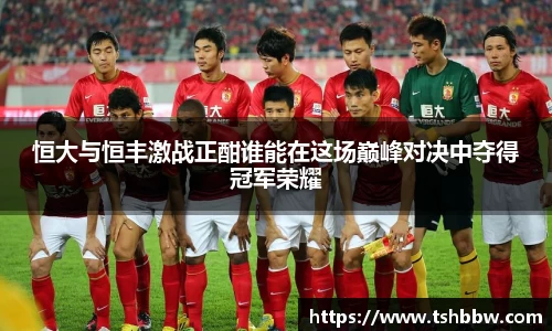 恒大与恒丰激战正酣谁能在这场巅峰对决中夺得冠军荣耀