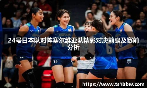 24号日本队对阵塞尔维亚队精彩对决前瞻及赛前分析