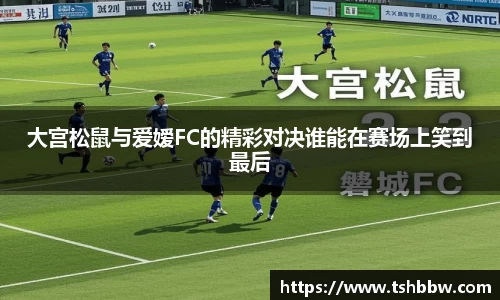 大宫松鼠与爱嫒FC的精彩对决谁能在赛场上笑到最后