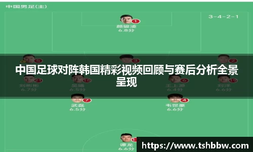 中国足球对阵韩国精彩视频回顾与赛后分析全景呈现